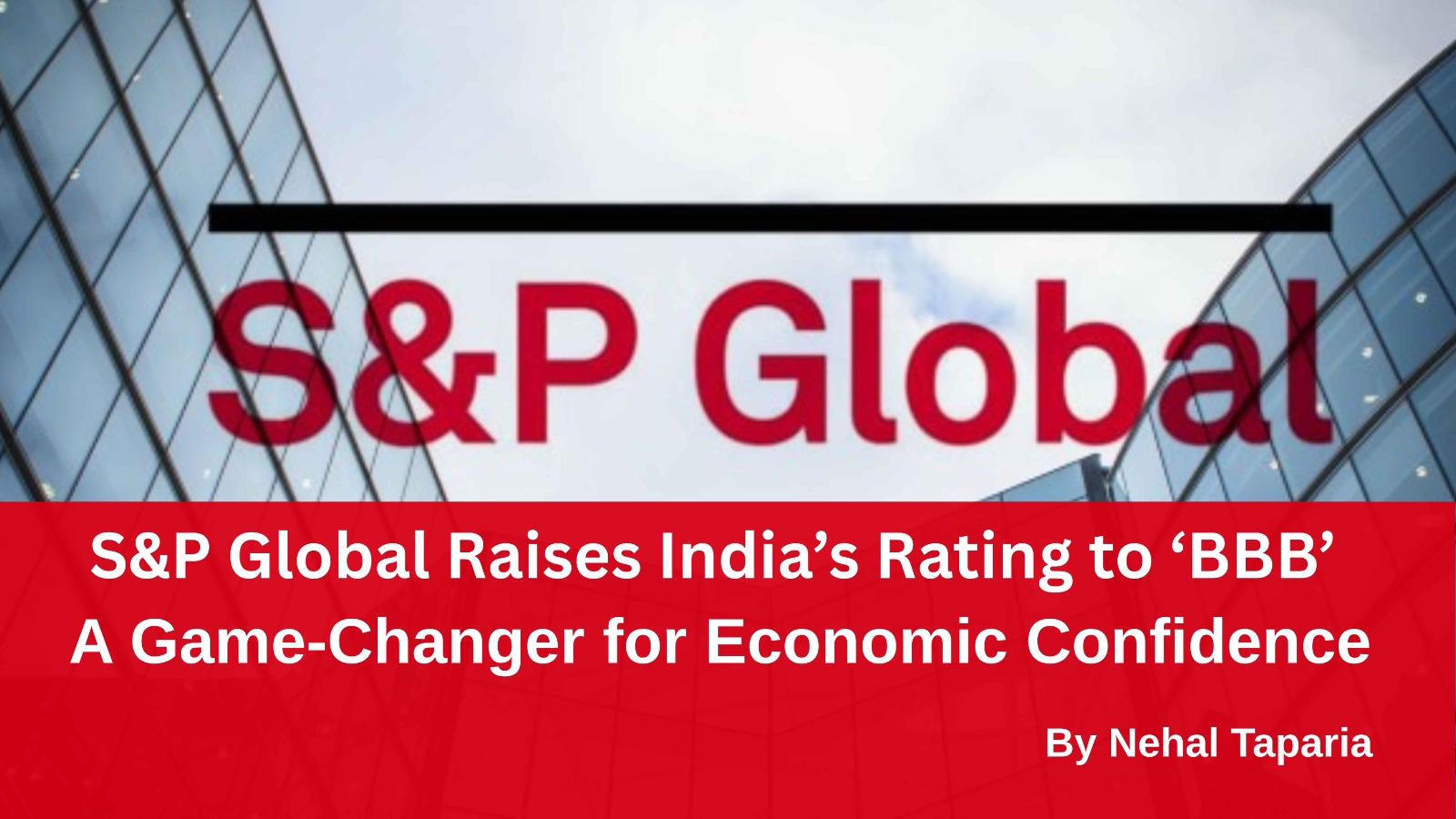S&P Global Raises India’s Rating to ‘BBB’ — A Game-Changer for Economic Confidence